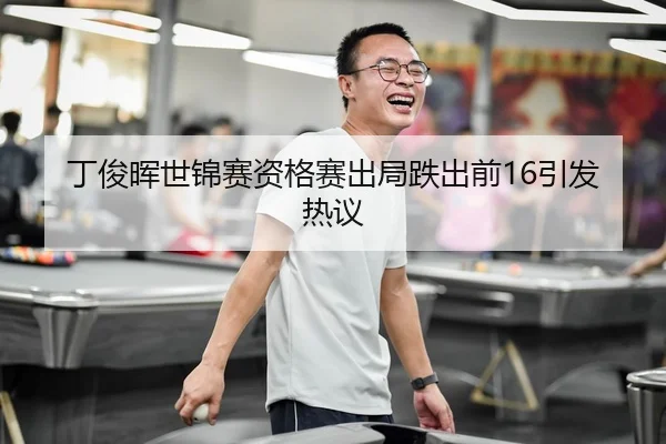 丁俊晖世锦赛资格赛出局跌出前16引发热议