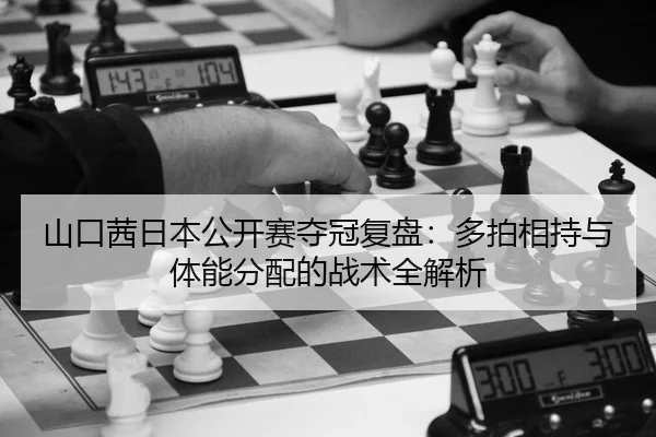 山口茜日本公开赛夺冠复盘：多拍相持与体能分配的战术全解析